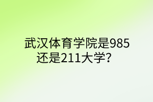 武漢體育學(xué)院是985還是211大學(xué)？