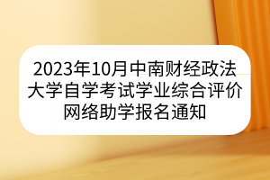 2023年10月中南財經(jīng)政法大學(xué)自學(xué)考試學(xué)業(yè)綜合評價網(wǎng)絡(luò)助學(xué)報名通知