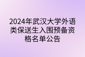 2024年武漢大學(xué)外語類保送生入圍預(yù)備資格名單公告