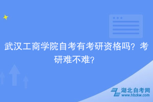 武漢工商學(xué)院自考有考研資格嗎？考研難不難？