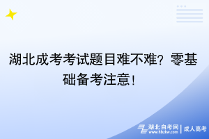 湖北成考考試題目難不難？零基礎(chǔ)備考注意！