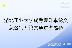 湖北工業(yè)大學(xué)成考專升本論文怎么寫？論文通過率揭秘