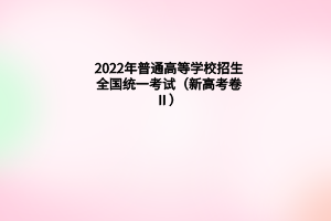 2022年普通高等學校招生全國統(tǒng)一考試（新高考卷Ⅱ）