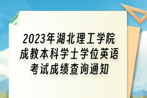 2023年湖北理工學(xué)院成教本科學(xué)士學(xué)位英語考試成績查詢通知