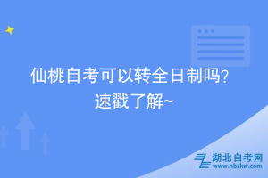 仙桃自考可以轉(zhuǎn)全日制嗎？ 速戳了解~