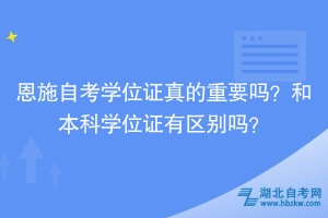 恩施自考學(xué)位證真的重要嗎？和本科學(xué)位證有區(qū)別嗎？