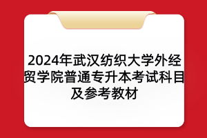 2024年武漢紡織大學(xué)外經(jīng)貿(mào)學(xué)院普通專(zhuān)升本考試科目及參考教材