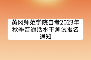 黃岡師范學(xué)院自考2023年秋季普通話水平測(cè)試報(bào)名通知