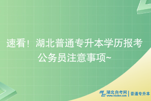 速看！湖北普通專升本學(xué)歷考公注意事項(xiàng)~