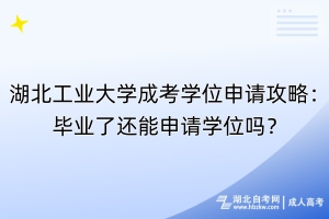 湖北工業(yè)大學(xué)成考學(xué)位申請攻略：畢業(yè)了還能申請學(xué)位嗎？