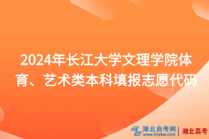 2024年長江大學(xué)文理學(xué)院體育、藝術(shù)類本科填報志愿代碼