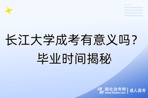 長江大學(xué)成考有意義嗎？畢業(yè)時間揭秘