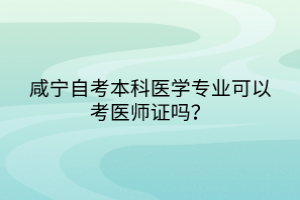 咸寧自考本科醫(yī)學專業(yè)可以考醫(yī)師證嗎？