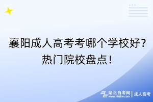 襄陽成人高考考哪個學(xué)校好？熱門院校盤點！