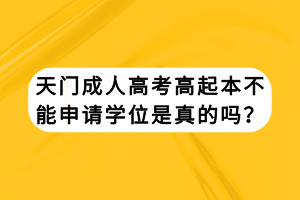 天門成人高考高起本不能申請學位是真的嗎？