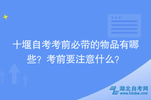 十堰自考考前必帶的物品有哪些？考前要注意什么？