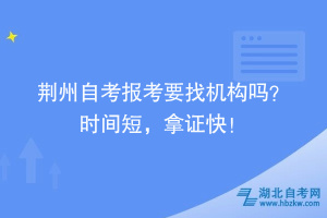 荊州自考報考要找機構嗎？時間短，拿證快！