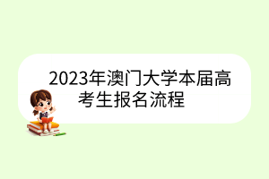 2023年澳門大學(xué)本屆高考生報(bào)名流程