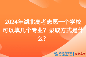 2024年湖北高考志愿一個學?？梢蕴顜讉€專業(yè)？錄取方式是什么？