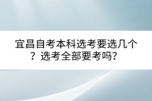 宜昌自考本科選考要選幾個？選考全部要考嗎？