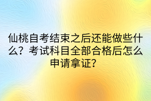 仙桃自考結(jié)束之后還能做些什么？考試科目全部合格后怎么申請(qǐng)拿證？