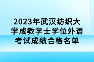 2023年武漢紡織大學(xué)成教學(xué)士學(xué)位外語考試成績合格名單