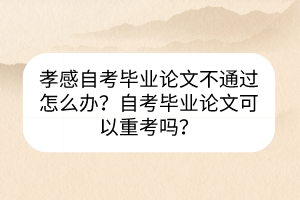 孝感自考畢業(yè)論文不通過怎么辦？自考畢業(yè)論文可以重考嗎？