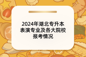 2024年湖北專(zhuān)升本表演專(zhuān)業(yè)及各大院校報(bào)考情況