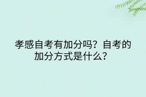 孝感自考有加分嗎？自考的加分方式是什么？