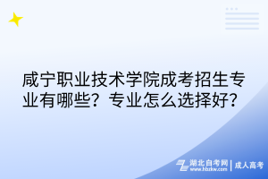 咸寧職業(yè)技術(shù)學院成考招生專業(yè)有哪些？專業(yè)怎么選擇好？