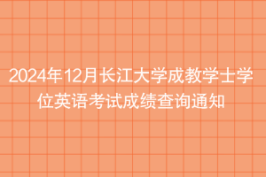 2024年12月長江大學(xué)成教學(xué)士學(xué)位英語考試成績查詢通知