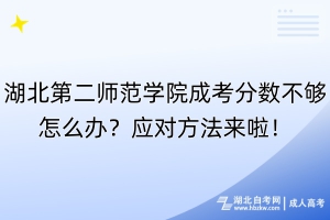 湖北第二師范學院成考分數(shù)不夠怎么辦？應對方法來啦！