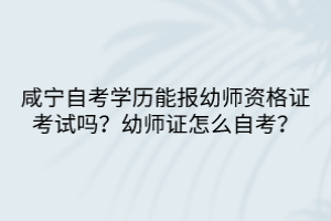 咸寧自考學(xué)歷能報幼師資格證考試嗎？幼師證怎么自考？