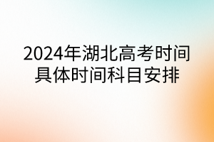 2024年湖北高考時間具體時間科目安排