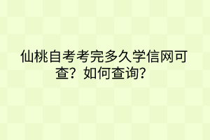 仙桃自考考完多久學(xué)信網(wǎng)可查？如何查詢？