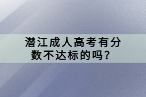 潛江成人高考有分數(shù)不達標的嗎？