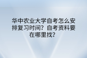 華中農(nóng)業(yè)大學(xué)自考怎么安排復(fù)習(xí)時間？自考資料要在哪里找？