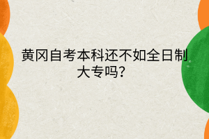 黃岡自考本科還不如全日制大專嗎？