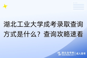 湖北工業(yè)大學(xué)成考錄取查詢方式是什么？查詢攻略速看！