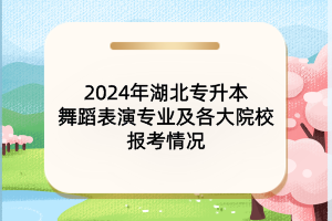 2024年湖北專(zhuān)升本舞蹈表演專(zhuān)業(yè)及各大院校報(bào)考情況