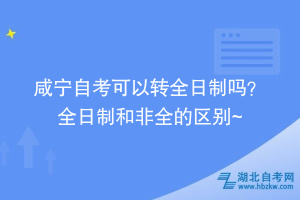 咸寧自考可以轉(zhuǎn)全日制嗎？ 全日制和非全的區(qū)別在這~