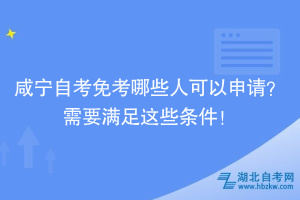 咸寧自考免考哪些人可以申請？需要滿足這些條件！