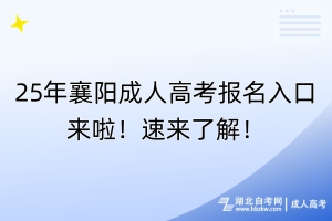 25年襄陽成人高考報名入口來啦！速來了解！