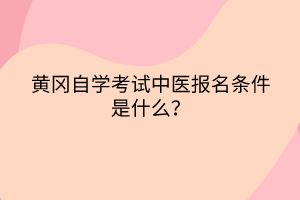 黃岡自學(xué)考試中醫(yī)報名條件是什么？