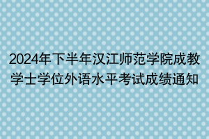 2024年下半年漢江師范學(xué)院成教學(xué)士學(xué)位外語水平考試成績通知