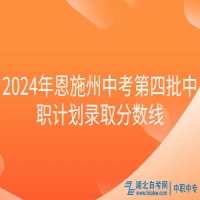 2024年恩施州中考第四批中職計(jì)劃錄取分?jǐn)?shù)線