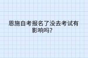 恩施自考報名了沒去考試有影響嗎？