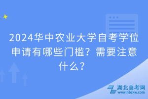 2024華中農(nóng)業(yè)大學(xué)自考學(xué)位申請(qǐng)有哪些門檻？需要注意什么？