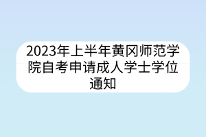 2023年上半年黃岡師范學(xué)院自考申請(qǐng)成人學(xué)士學(xué)位通知