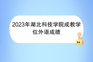 2023年湖北科技學(xué)院成教學(xué)位外語成績